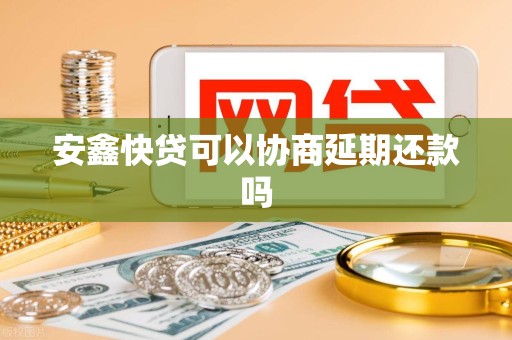 安鑫快贷可以协商延期还款吗