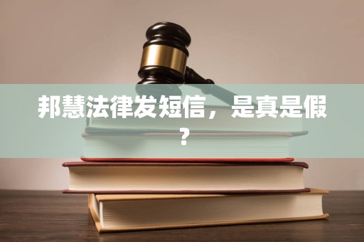 邦慧法律发短信，是真是假？