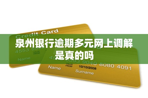 泉州银行逾期多元网上调解是真的吗 泉州银行逾期多元网上调解是真的吗