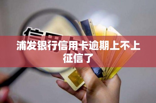 浦发银行信用卡逾期上不上征信了