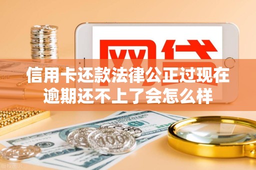 信用卡还款法律公正过现在逾期还不上了会怎么样