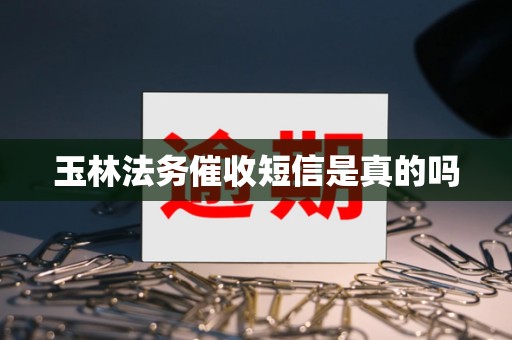 玉林法务催收短信是真的吗