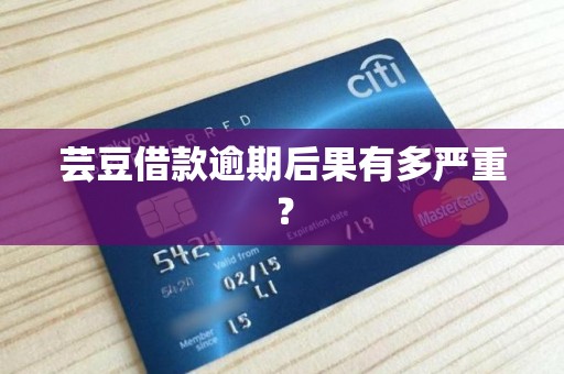 芸豆借款逾期后果有多严重？