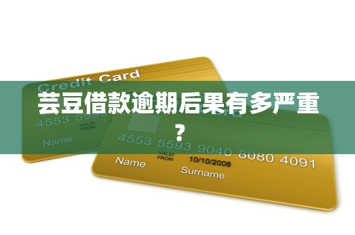 芸豆借款逾期后果有多严重？