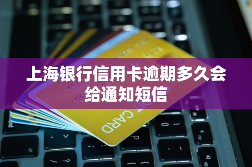 上海银行信用卡逾期多久会给通知短信