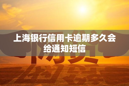 上海银行信用卡逾期多久会给通知短信