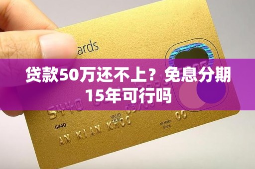 贷款50万还不上？免息分期15年可行吗