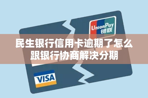 民生银行信用卡逾期了怎么跟银行协商解决分期