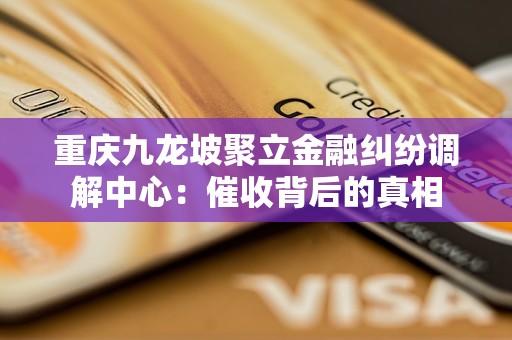 重庆九龙坡聚立金融纠纷调解中心：催收背后的真相