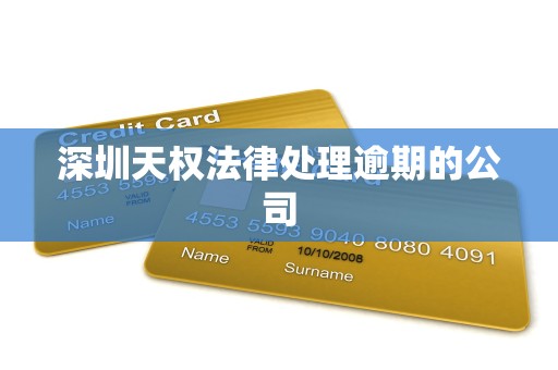 深圳天权法律处理逾期的公司 深圳天权法律处理逾期的公司