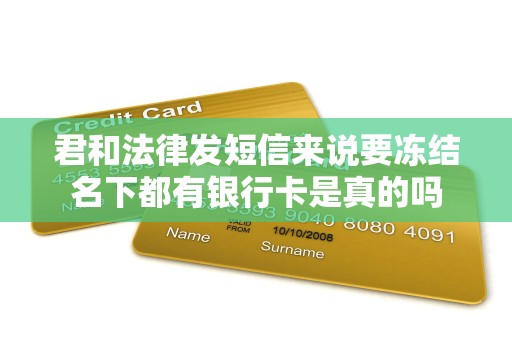 君和法律发短信来说要冻结名下都有银行卡是真的吗