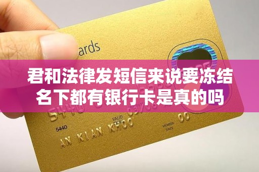 君和法律发短信来说要冻结名下都有银行卡是真的吗
