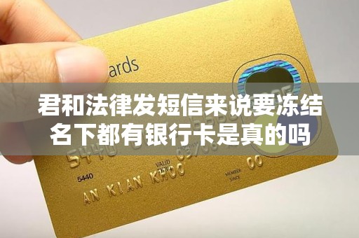 君和法律发短信来说要冻结名下都有银行卡是真的吗