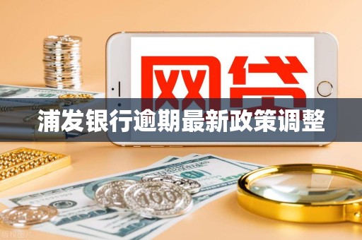 浦发银行逾期最新政策调整