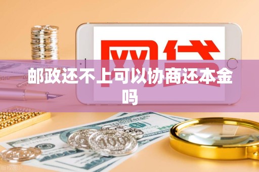 邮政还不上可以协商还本金吗