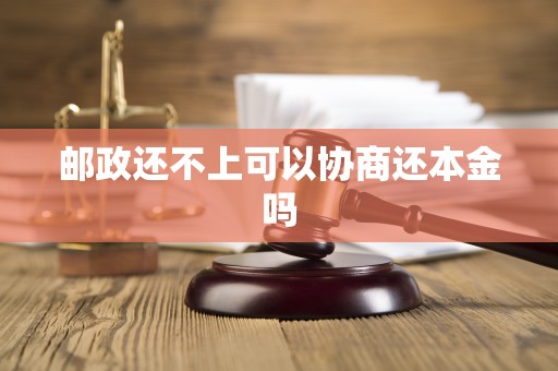 邮政还不上可以协商还本金吗