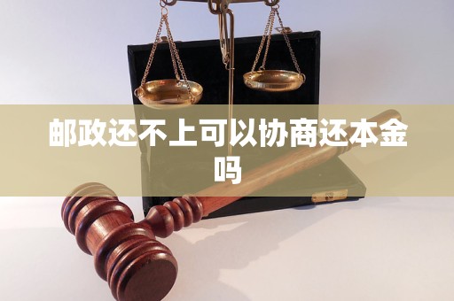 邮政还不上可以协商还本金吗