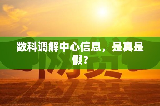 数科调解中心信息，是真是假？