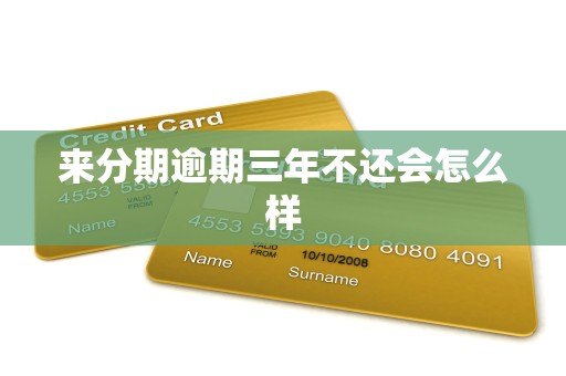 来分期逾期三年不还会怎么样