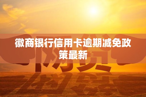 徽商银行信用卡逾期减免政策最新