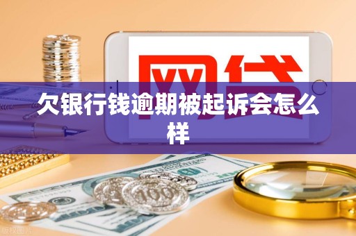 欠银行钱逾期被起诉会怎么样