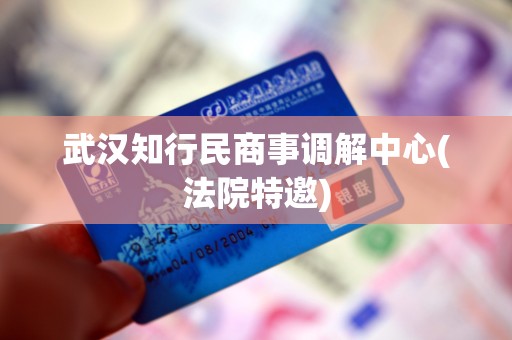 武汉知行民商事调解中心(法院特邀) 武汉知行民商事调解中心(法院特邀)