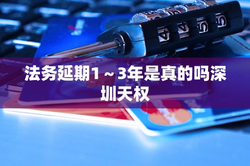 法务延期1～3年是真的吗深圳天权