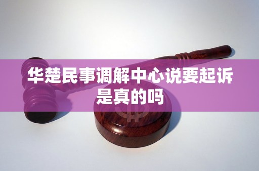 华楚民事调解中心说要起诉是真的吗