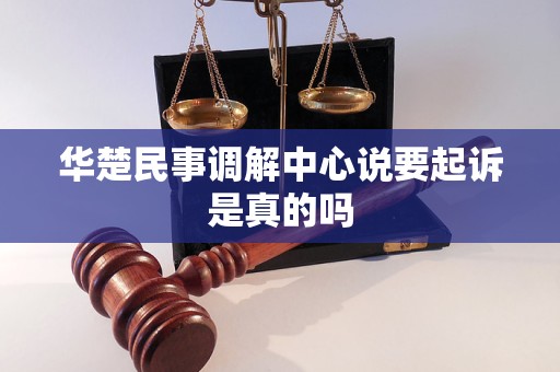 华楚民事调解中心说要起诉是真的吗