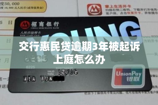 交行惠民贷逾期3年被起诉上庭怎么办