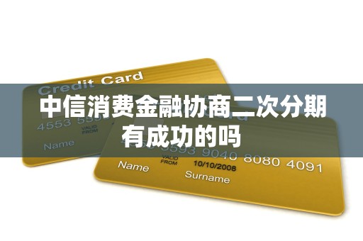 中信消费金融协商二次分期有成功的吗