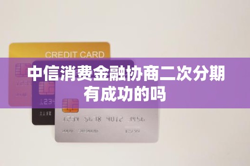 中信消费金融协商二次分期有成功的吗