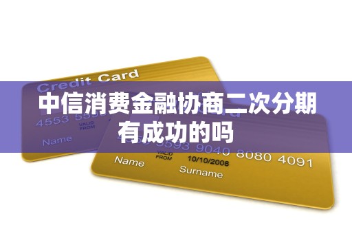 中信消费金融协商二次分期有成功的吗