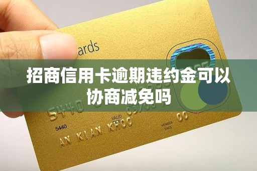 招商信用卡逾期违约金可以协商减免吗