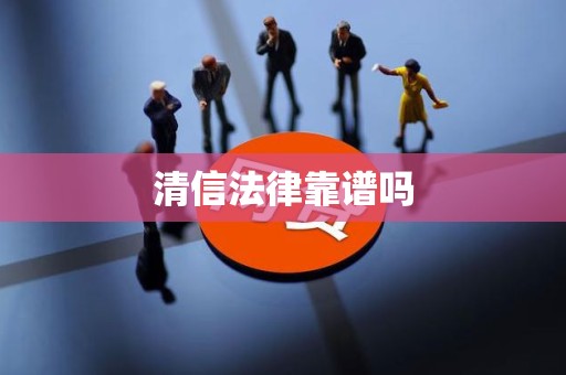 清信法律靠谱吗 清信法律靠谱吗