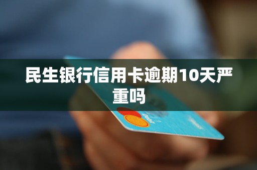 民生银行信用卡逾期10天严重吗