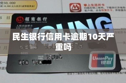 民生银行信用卡逾期10天严重吗 民生银行信用卡逾期10天严重吗