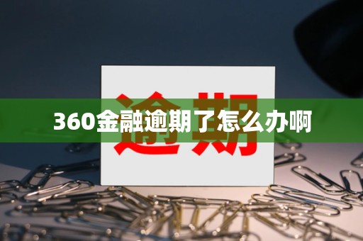 360金融逾期了怎么办啊
