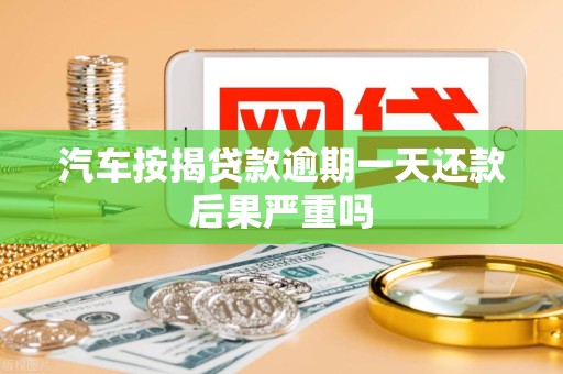 汽车按揭贷款逾期一天还款后果严重吗