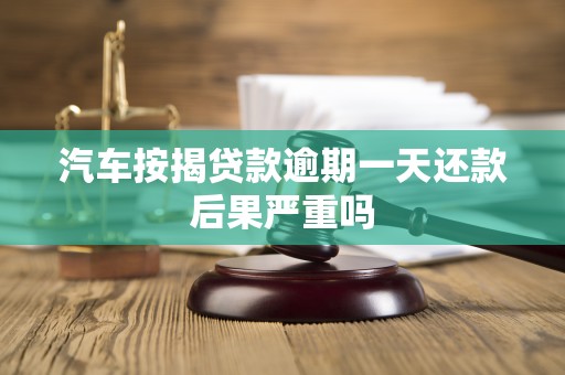 汽车按揭贷款逾期一天还款后果严重吗