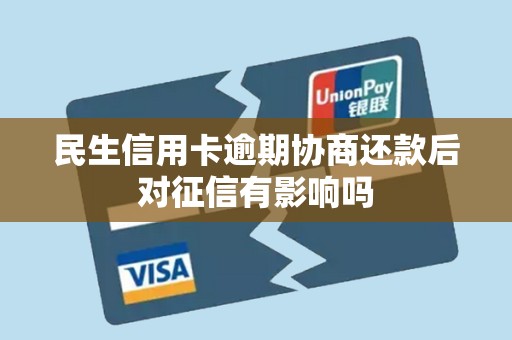 民生信用卡逾期协商还款后对征信有影响吗