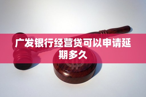 广发银行经营贷可以申请延期多久