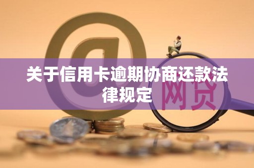 关于信用卡逾期协商还款法律规定