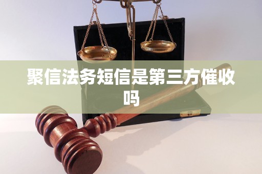聚信法务短信是第三方催收吗
