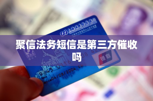 聚信法务短信是第三方催收吗
