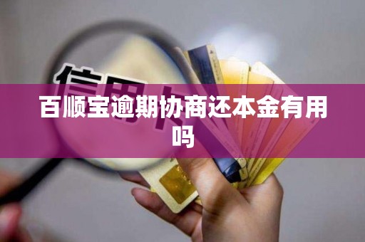 百顺宝逾期协商还本金有用吗