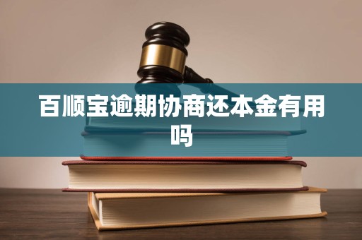 百顺宝逾期协商还本金有用吗