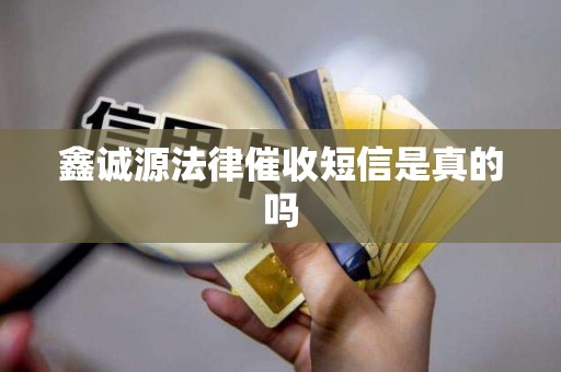 鑫诚源法律催收短信是真的吗