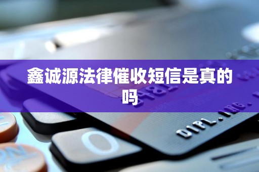 鑫诚源法律催收短信是真的吗