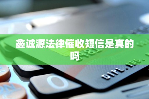 鑫诚源法律催收短信是真的吗